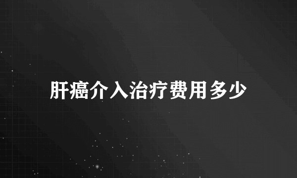 肝癌介入治疗费用多少