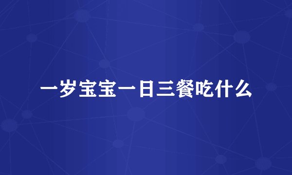 一岁宝宝一日三餐吃什么
