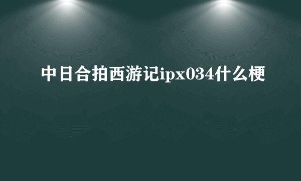 中日合拍西游记ipx034什么梗