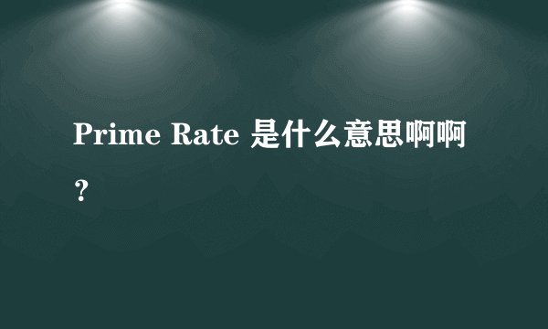 Prime Rate 是什么意思啊啊?