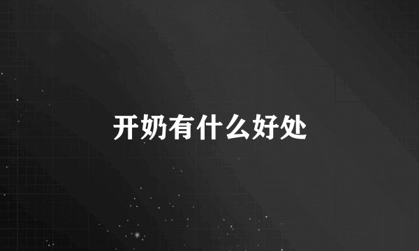 开奶有什么好处