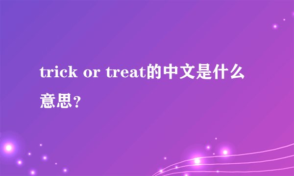 trick or treat的中文是什么意思?