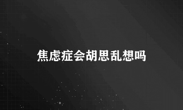 焦虑症会胡思乱想吗