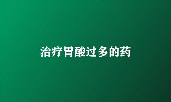 治疗胃酸过多的药