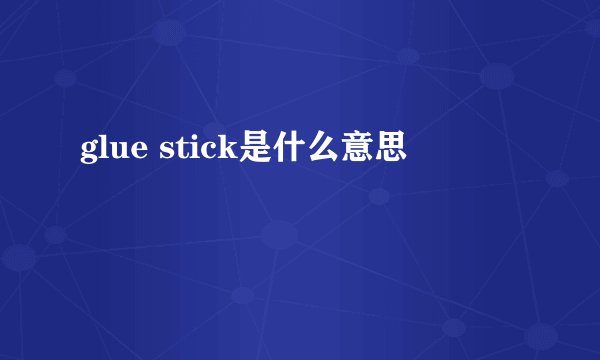 glue stick是什么意思
