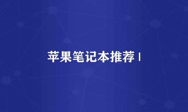 苹果笔记本推荐 |