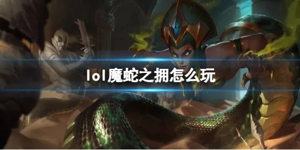 《英雄联盟》魔蛇之拥玩法攻略