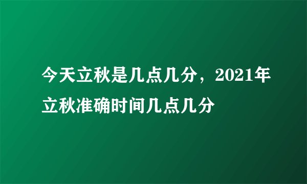 今天立秋是几点几分，2021年立秋准确时间几点几分