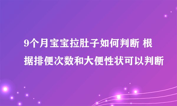 9个月宝宝拉肚子如何判断 根据排便次数和大便性状可以判断