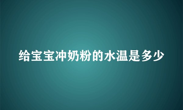 给宝宝冲奶粉的水温是多少