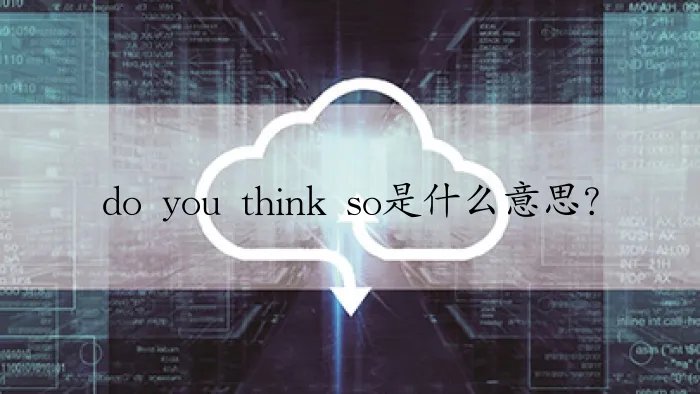 do you think so是什么意思？
