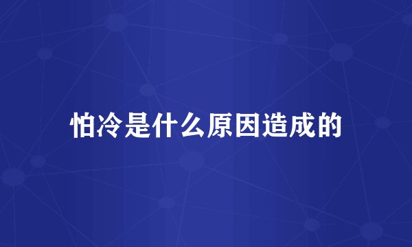 怕冷是什么原因造成的