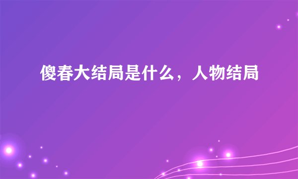 傻春大结局是什么，人物结局