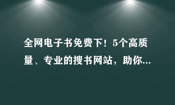 全网电子书免费下！5个高质量、专业的搜书网站，助你告别书荒