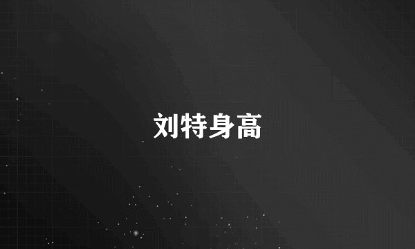 刘特身高