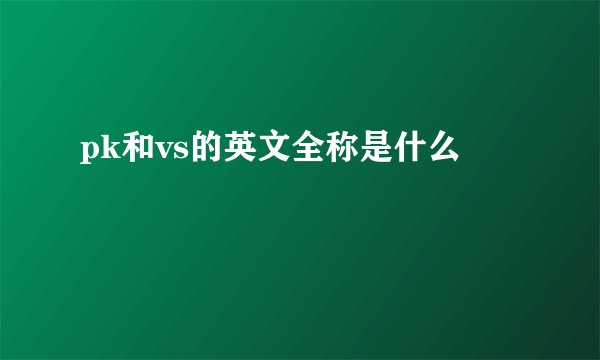 pk和vs的英文全称是什么