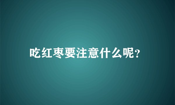 吃红枣要注意什么呢？