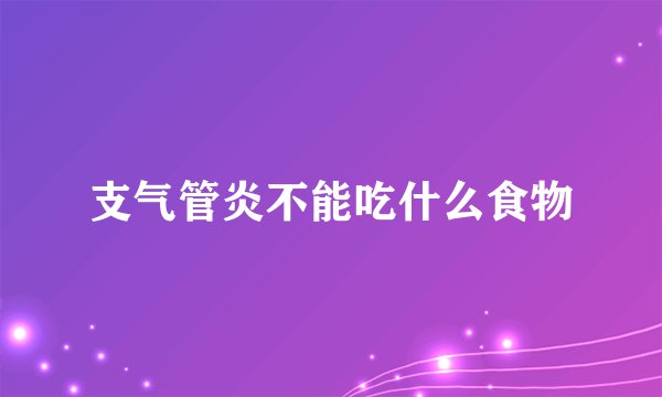 支气管炎不能吃什么食物