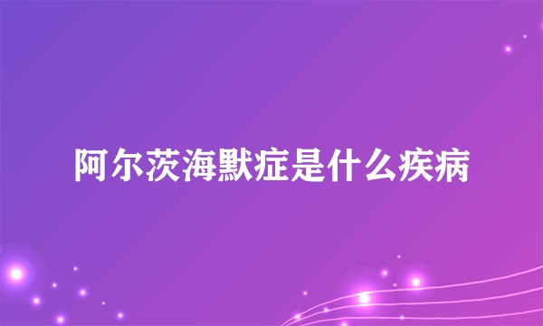 阿尔茨海默症是什么疾病