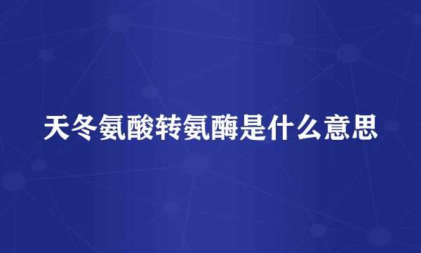 天冬氨酸转氨酶是什么意思