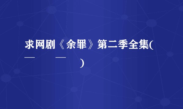 求网剧《余罪》第二季全集( ‾᷄꒫‾᷅ )