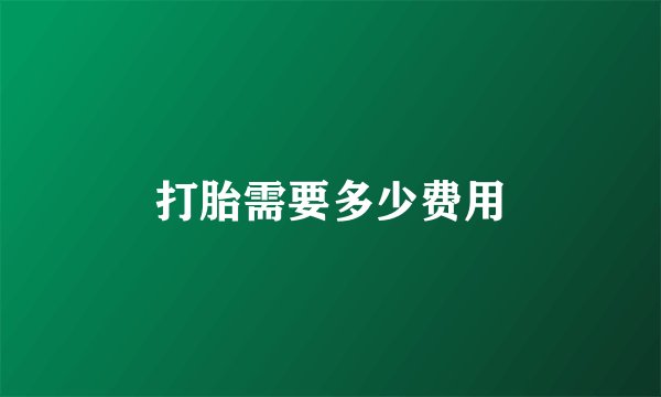 打胎需要多少费用