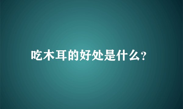 吃木耳的好处是什么?
