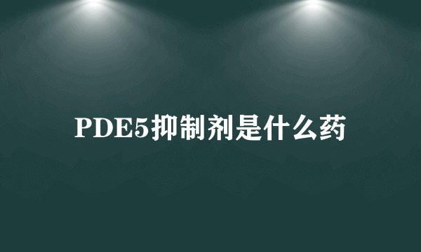 PDE5抑制剂是什么药