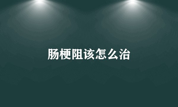 肠梗阻该怎么治