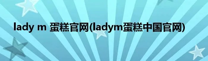 lady m 蛋糕官网(ladym蛋糕中国官网)