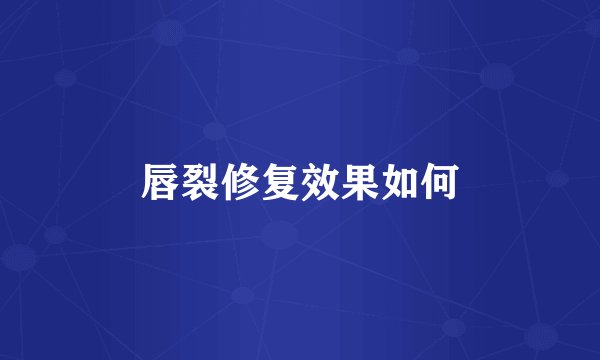 唇裂修复效果如何