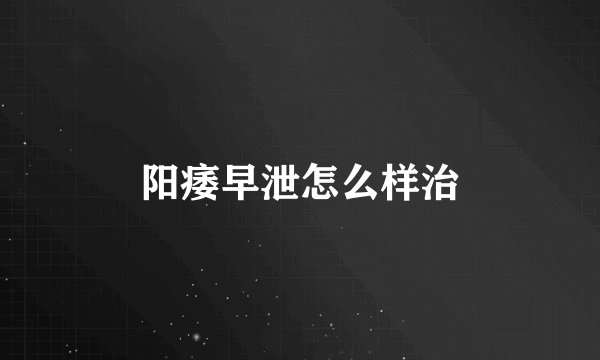 阳痿早泄怎么样治