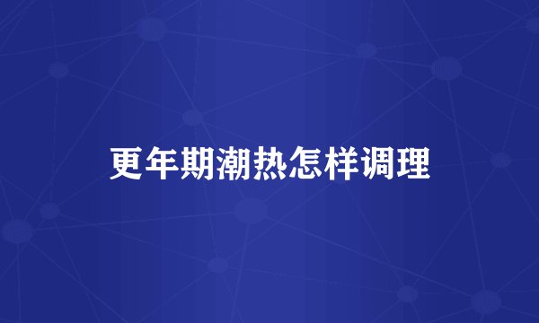 更年期潮热怎样调理