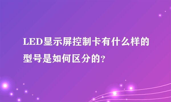 LED显示屏控制卡有什么样的型号是如何区分的?