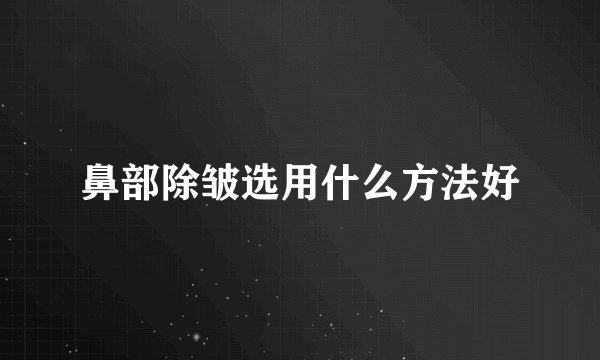 鼻部除皱选用什么方法好