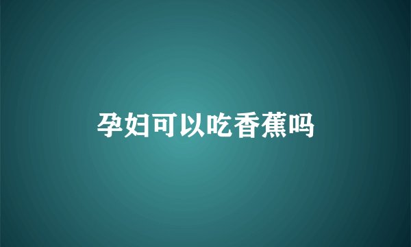 孕妇可以吃香蕉吗