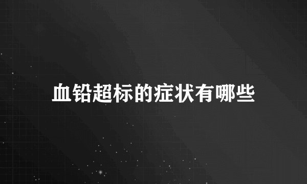 血铅超标的症状有哪些