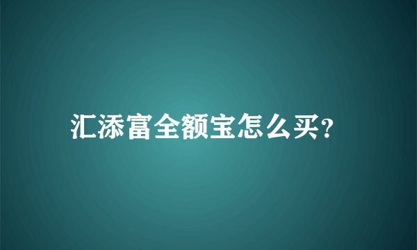 汇添富全额宝怎么买？