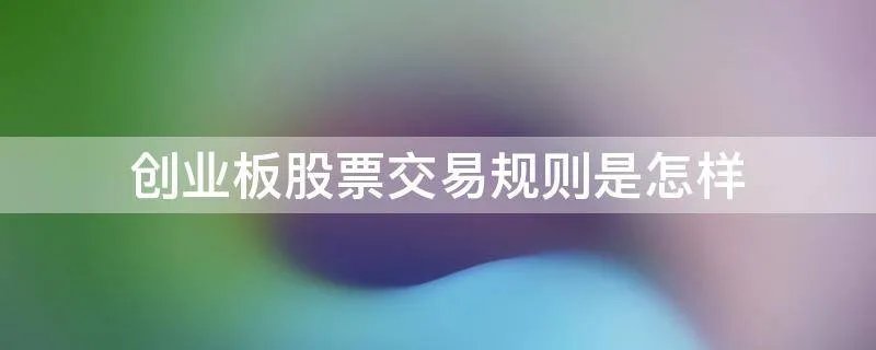 创业板股票交易规则是怎样