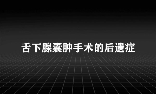 舌下腺囊肿手术的后遗症
