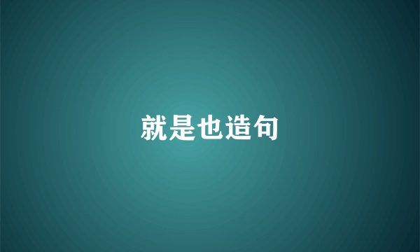 就是也造句