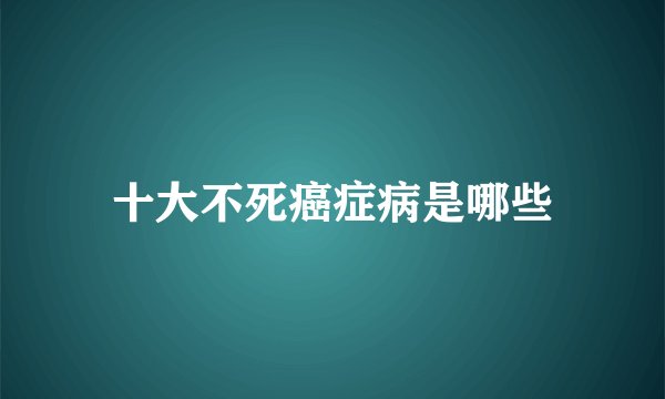 十大不死癌症病是哪些