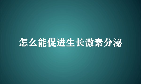 怎么能促进生长激素分泌