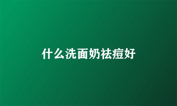 什么洗面奶祛痘好