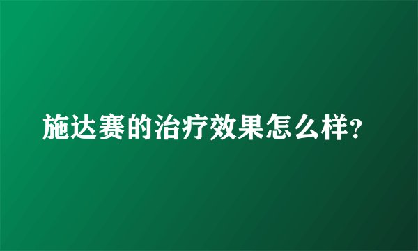 施达赛的治疗效果怎么样？