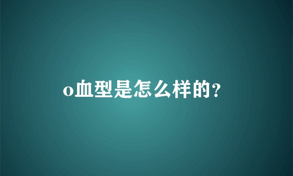 o血型是怎么样的？