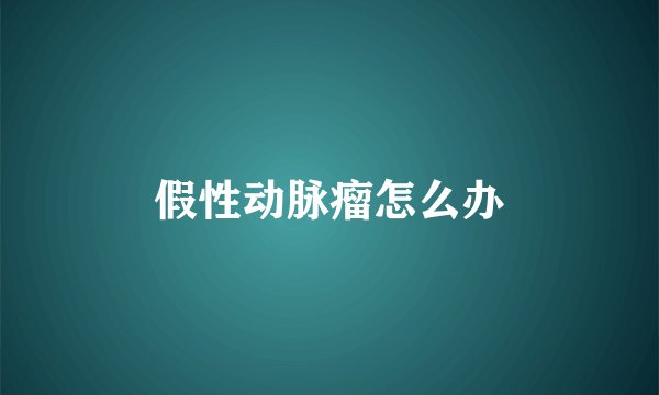 假性动脉瘤怎么办