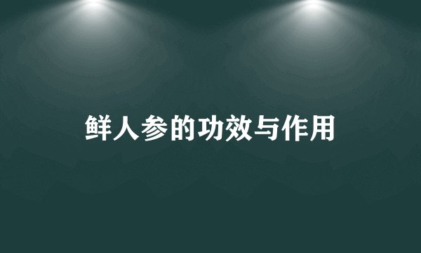 鲜人参的功效与作用