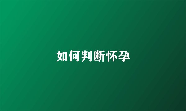 如何判断怀孕