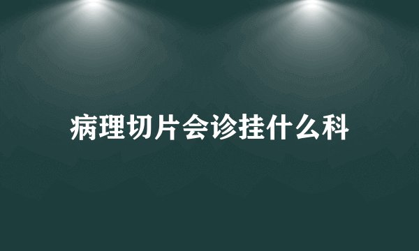 病理切片会诊挂什么科